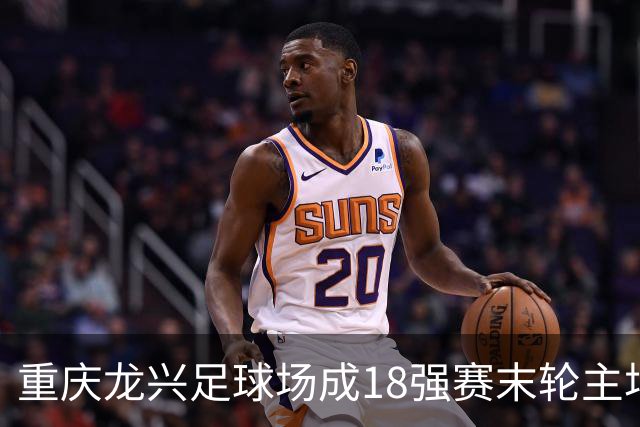 重庆龙兴足球场成18强赛末轮主场，或可安排中甲测试